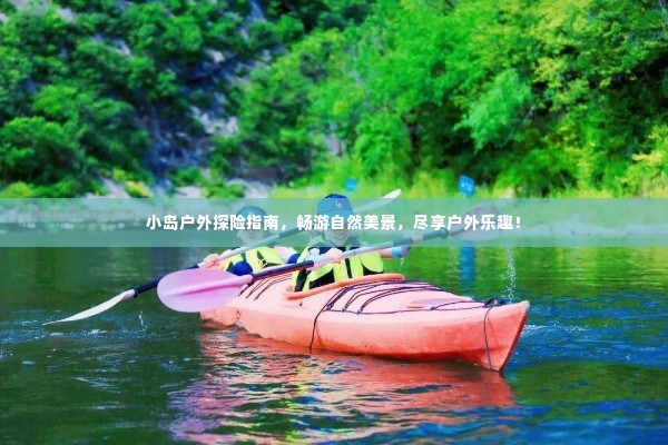 小岛户外探险指南，畅游自然美景，尽享户外乐趣！