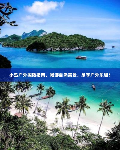 小岛户外探险指南,畅游自然美景,尽享户外乐趣!