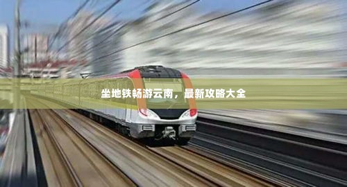 坐地铁畅游云南,最新攻略大全
