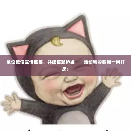 单位诚信宣传盛宴，共建信赖桥梁——活动精彩瞬间一网打尽！