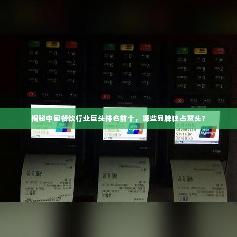 揭秘中国餐饮行业巨头排名前十,哪些品牌独占鳌头?