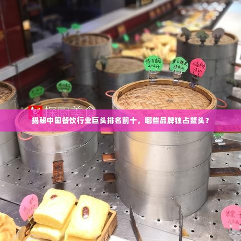 揭秘中国餐饮行业巨头排名前十,哪些品牌独占鳌头?