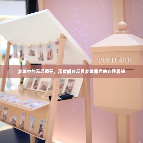 梦境中的无尽循环,深度解读反复梦境背后的心理奥秘