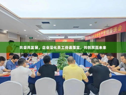 共荣共发展，企业深化员工待遇落实，共创双赢未来