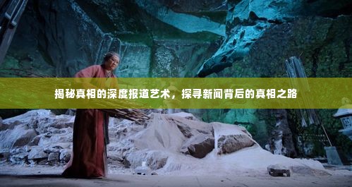 揭秘真相的深度报道艺术，探寻新闻背后的真相之路