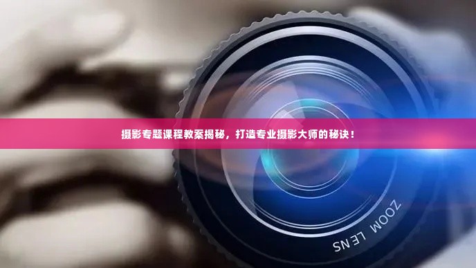摄影专题课程教案揭秘，打造专业摄影大师的秘诀！