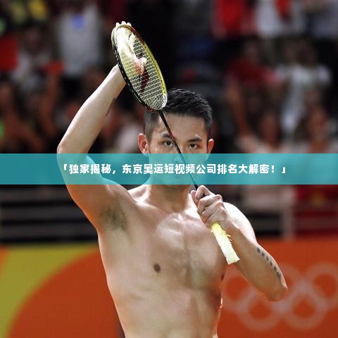 「独家揭秘,东京奥运短视频公司排名大解密!」