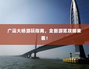 广运大桥游玩指南,全新游览攻略来袭!