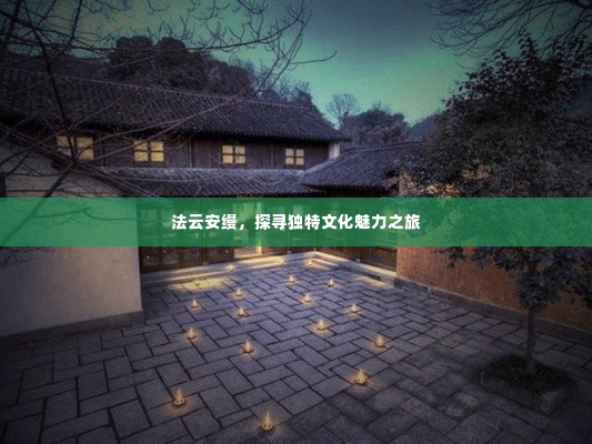 法云安缦,探寻独特文化魅力之旅
