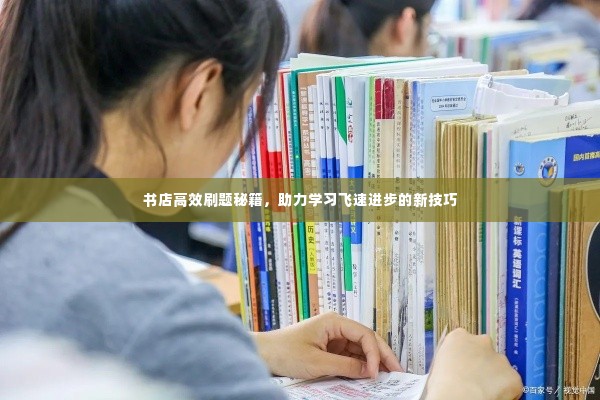书店高效刷题秘籍,助力学习飞速进步的新技巧