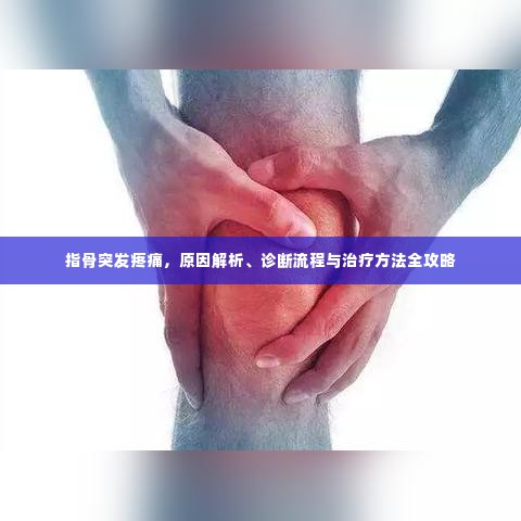 指骨突发疼痛,原因解析、诊断流程与治疗方法全攻略