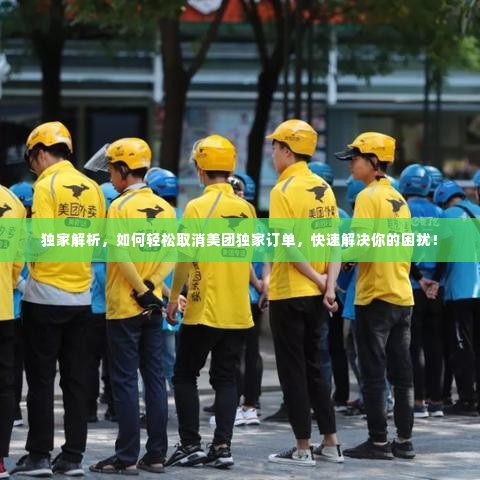 独家解析,如何轻松取消美团独家订单,快速解决你的困扰!