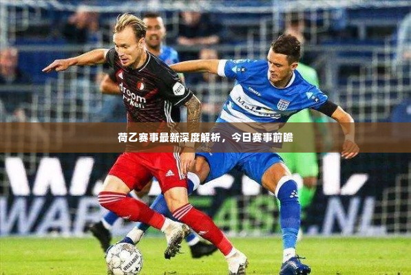 荷乙赛事最新深度解析，今日赛事前瞻
