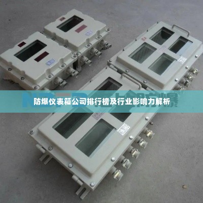 防爆仪表箱公司排行榜及行业影响力解析