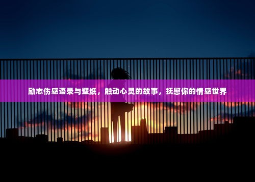 励志伤感语录与壁纸，触动心灵的故事，抚慰你的情感世界