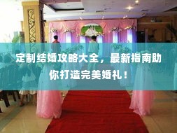 定制结婚攻略大全,最新指南助你打造完美婚礼!