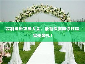 定制结婚攻略大全,最新指南助你打造完美婚礼!