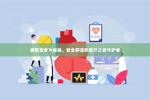 麻醉宣传片揭秘,安全舒适的医疗之旅守护者