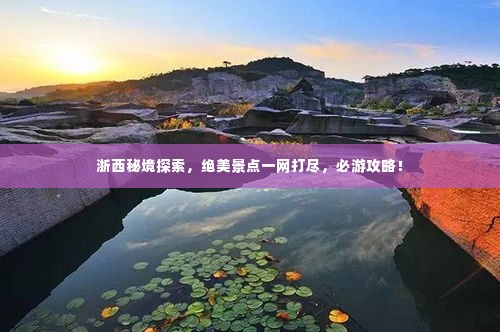 浙西秘境探索，绝美景点一网打尽，必游攻略！