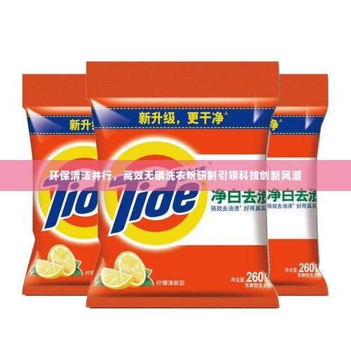 环保清洁并行,高效无磷洗衣粉研制引领科技创新风潮