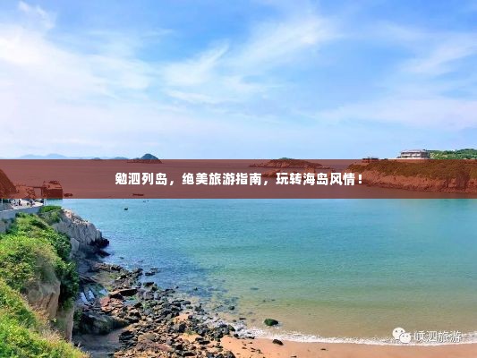 勉泗列岛,绝美旅游指南,玩转海岛风情!