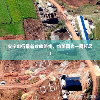 安宁出行最新攻略路线，绝美风光一网打尽！