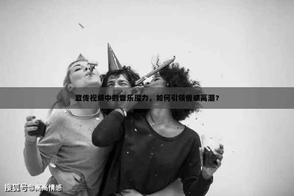 宣传视频中的音乐魔力,如何引领情感高潮?