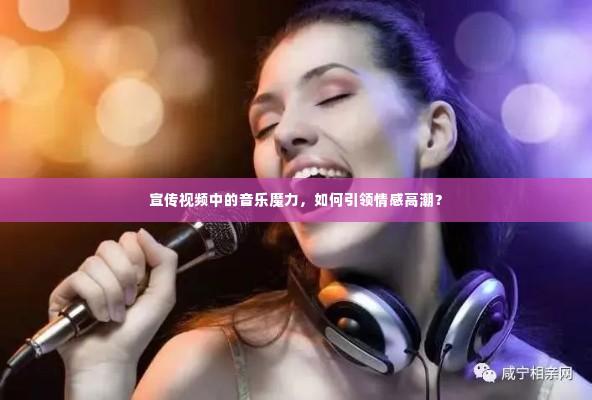 宣传视频中的音乐魔力，如何引领情感高潮？