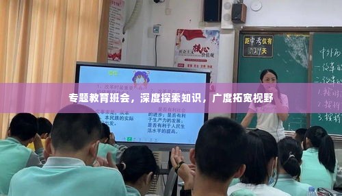 专题教育班会,深度探索知识,广度拓宽视野