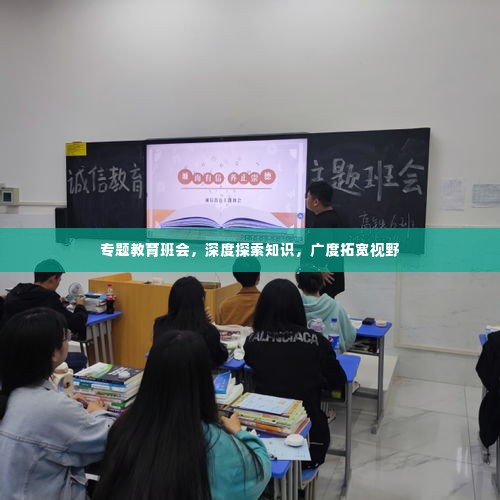 专题教育班会,深度探索知识,广度拓宽视野