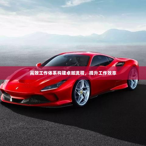 高效工作体系构建卓越流程,提升工作效率