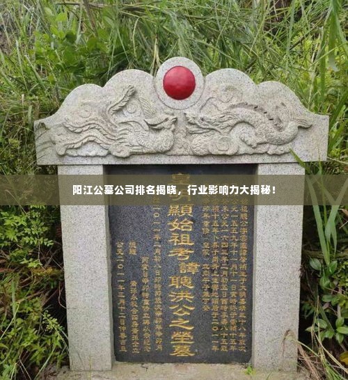 阳江公墓公司排名揭晓,行业影响力大揭秘!