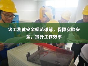 火工测试安全规范详解,保障实验安全,提升工作效率