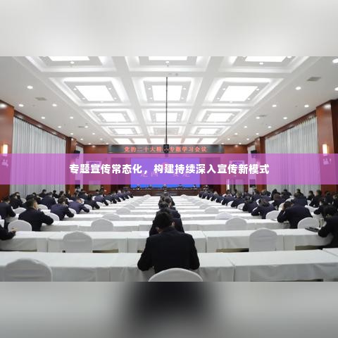 专题宣传常态化,构建持续深入宣传新模式