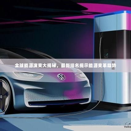 全球能源演变大揭秘,最新排名揭示能源变革趋势