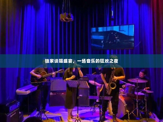 独家谈唱盛宴,一场音乐的狂欢之夜