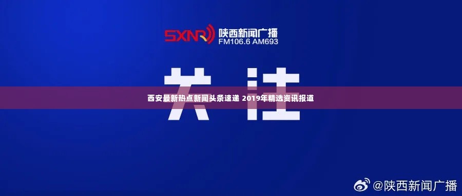 西安最新热点新闻头条速递 2019年精选资讯报道