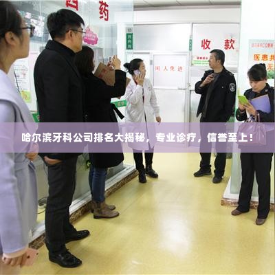 哈尔滨牙科公司排名大揭秘,专业诊疗,信誉至上!
