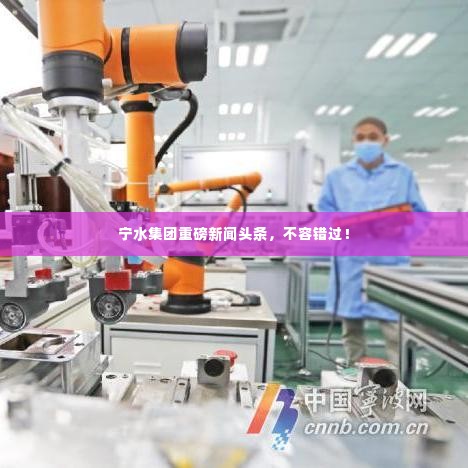 宁水集团重磅新闻头条,不容错过!