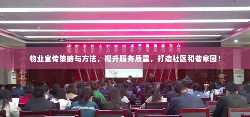 物业宣传策略与方法,提升服务质量,打造社区和谐家园!