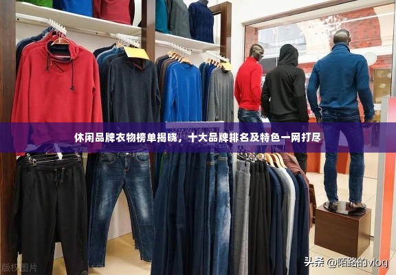 休闲品牌衣物榜单揭晓,十大品牌排名及特色一网打尽