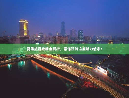 高雄旅游攻略全解析,带你玩转这座魅力城市!
