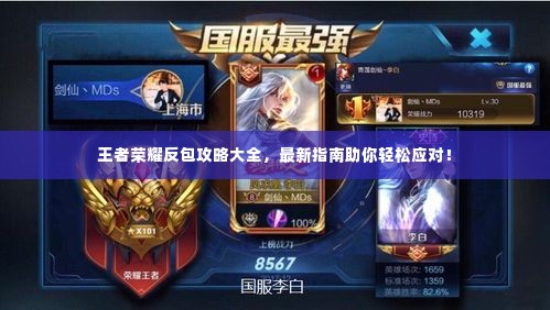 王者荣耀反包攻略大全,最新指南助你轻松应对!
