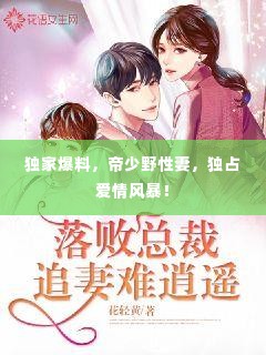 独家爆料,帝少野性妻,独占爱情风暴!