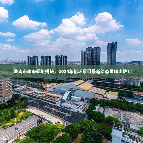 淮南市未来规划揭秘,2024年拆迁项目最新动态重磅出炉!