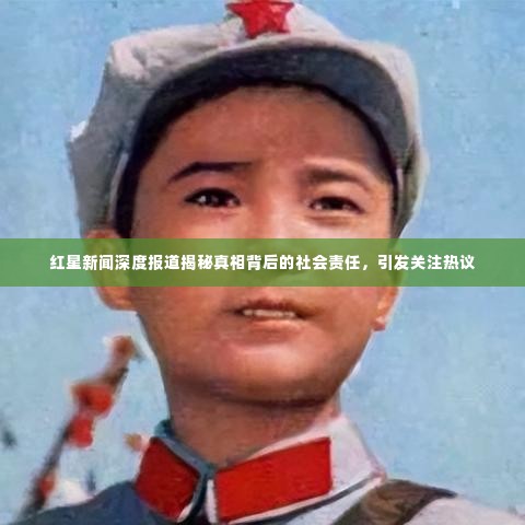 红星新闻深度报道揭秘真相背后的社会责任,引发关注热议
