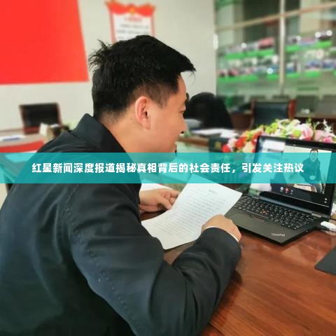 红星新闻深度报道揭秘真相背后的社会责任,引发关注热议