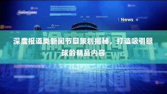 深度报道类新闻节目策划揭秘，打造吸引眼球的精品内容