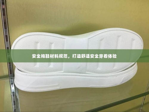安全拖鞋材料规范,打造舒适安全穿着体验