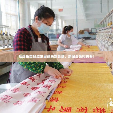 福建柘荣县域发展迎来新篇章,新闻头条抢先看!